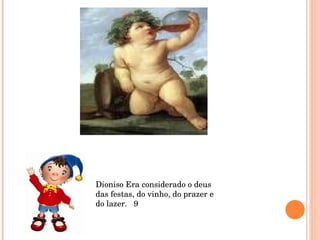 Dioniso Era considerado o deus das festas, do vinho, do prazer e do lazer.  9 