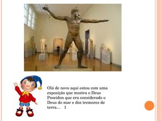 Olá de novo aqui estou com uma exposição que mostra o Deus Poseidon que era considerado o Deus do mar e dos tremores de terra…  1 