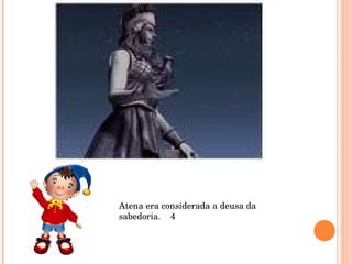 Atena era considerada a deusa da sabedoria.  4 