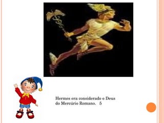 Hermes era considerado o Deus do Mercúrio Romano.  5 