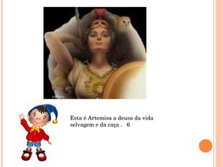 Esta é Artemisa a deusa da vida selvagem e da caça .  6 
