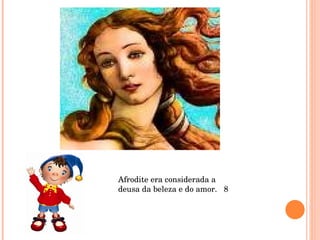 Afrodite era considerada a deusa da beleza e do amor.  8 
