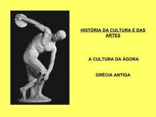 HISTÓRIA DA CULTURA E DAS ARTES A CULTURA DA ÁGORA GRÉCIA ANTIGA 