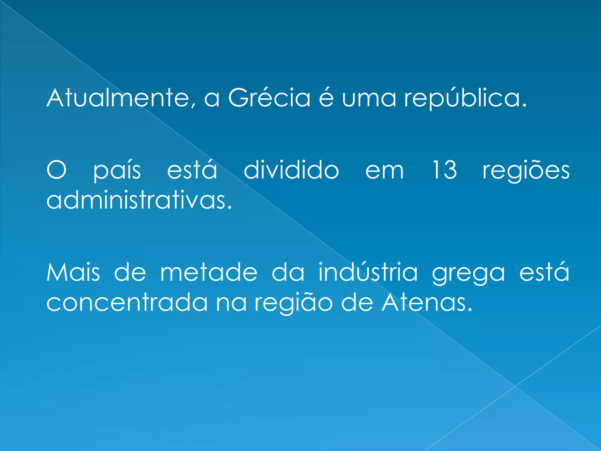 Atualmente, a Grécia é uma república.
O país está dividido em 13 regiões
administrativas.
Mais de metade da indústria grega está
concentrada na região de Atenas.
 