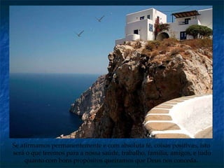 Se afirmamos permanentemente   e com absoluta fé, coisas positivas, isto  será o que teremos para a nossa saúde, trabalho, família, amigos, e tudo quanto com bons propósitos queiramos que Deus nos conceda.   