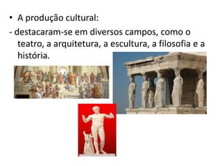 • A produção cultural:
- destacaram-se em diversos campos, como o
   teatro, a arquitetura, a escultura, a filosofia e a
   história.
 