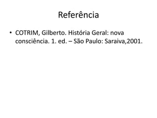Referência
• COTRIM, Gilberto. História Geral: nova
  consciência. 1. ed. – São Paulo: Saraiva,2001.
 