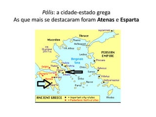 Pólis: a cidade-estado grega
As que mais se destacaram foram Atenas e Esparta
 