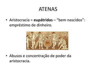 ATENAS
• Aristocracia = eupátridas – “bem nascidos”:
  empréstimo de dinheiro.




• Abusos e concentração de poder da
  aristocracia.
 