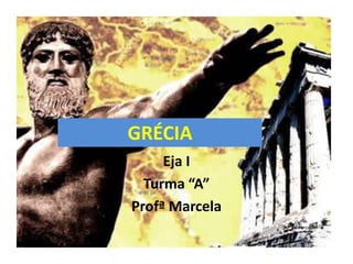 GRÉCIA
     Eja I
  Turma “A”
Profª Marcela
 