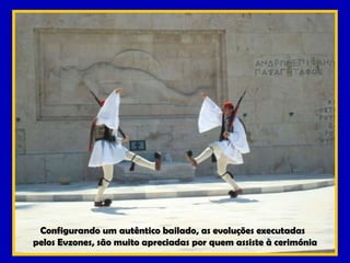 Configurando um autêntico bailado, as evoluções executadas  pelos Evzones, são muito apreciadas por quem assiste à cerimónia 