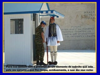 Para isso contam com a presença de um elemento do exército que zela pelo seu aprumo e que lhes limpa, assiduamente, o suor dos seus rostos 