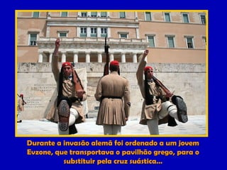 Durante a invasão alemã foi ordenado a um jovem Evzone, que transportava o pavilhão grego, para o substituir pela cruz suástica… 