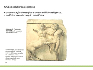Grupos escultóricos e relevos ornamentação de templos e outros edifícios religiosos.  No Paternon – decoração escultórica. 
