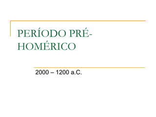 PERÍODO PRÉ-
HOMÉRICO
2000 – 1200 a.C.
 