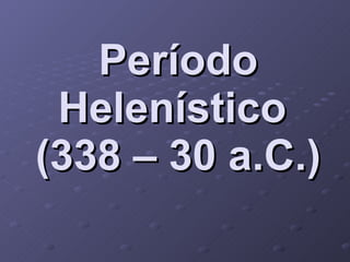 Período Helenístico  (338 – 30 a.C.) 