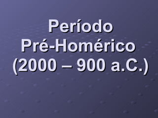 Período Pré-Homérico  (2000 – 900 a.C.) 