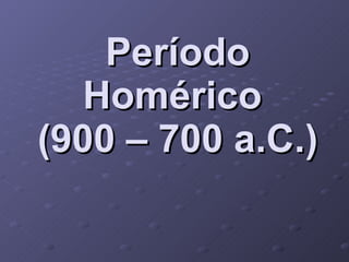 Período Homérico  (900 – 700 a.C.) 