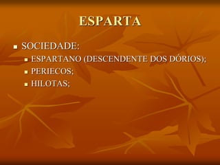 ESPARTA
   SOCIEDADE:
       ESPARTANO (DESCENDENTE DOS DÓRIOS);
       PERIECOS;
       HILOTAS;
 