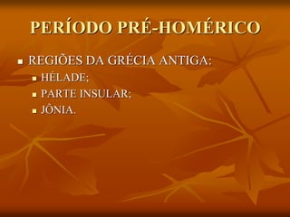 PERÍODO PRÉ-HOMÉRICO
   REGIÕES DA GRÉCIA ANTIGA:
       HÉLADE;
       PARTE INSULAR;
       JÔNIA.
 