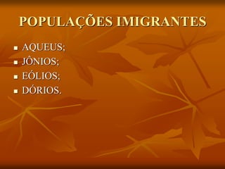 POPULAÇÕES IMIGRANTES
   AQUEUS;
   JÔNIOS;
   EÓLIOS;
   DÓRIOS.
 
