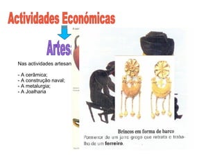 Actividades Económicas  Artesanato Nas actividades artesanais destacavam-se: - A cerâmica; - A construção naval; - A metalurgia; - A Joalharia 