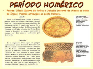 PERÍODO HOMÉRICO Fontes: Ilíada (Guerra de Tróia) e Odisséia (retorno de Ulisses ao reino de Ítaca). Poemas atribuídos ao poeta Homero .   