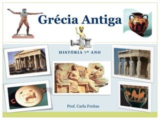 Grécia Antiga

   HISTÓRIA 7º ANO




     Prof. Carla Freitas
 
