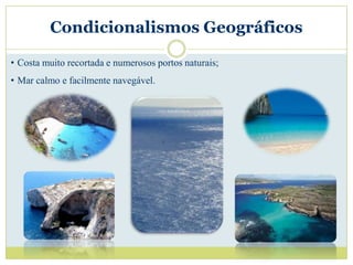 Condicionalismos Geográficos

• Costa muito recortada e numerosos portos naturais;
• Mar calmo e facilmente navegável.
 