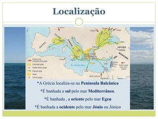 Localização




 *A Grécia localiza-se na Península Balcânica
   *É banhada a sul pelo mar Mediterrâneo.
     *É banhada , a oriente pelo mar Egeu
*É banhada a ocidente pelo mar Jónio ou Jónico
 