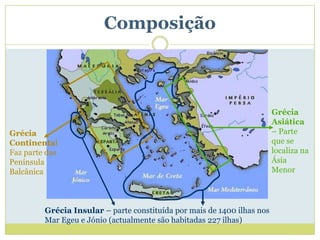 Composição



                                                                         Grécia
                                                                         Asiática
Grécia                                                                   – Parte
Continental                                                              que se
Faz parte das                                                            localiza na
Península                                                                Ásia
Balcânica                                                                Menor




         Grécia Insular – parte constituída por mais de 1400 ilhas nos
         Mar Egeu e Jónio (actualmente são habitadas 227 ilhas)
 