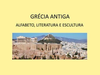 GRÉCIA ANTIGA
ALFABETO, LITERATURA E ESCULTURA
 