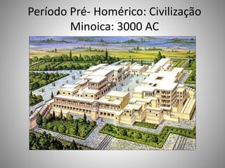 Período Pré- Homérico: Civilização
Minoica: 3000 AC
 