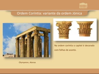 Na ordem coríntia o capitel é decorado
com folhas de acanto.
Ordem Coríntia: variante da ordem Jónica
Olympeion, Atenas
 
