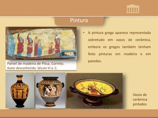 • A pintura grega aparece representada
sobretudo em vasos de cerâmica,
embora os gregos também tenham
feito pinturas em madeira e em
paredes.
Painel de madeira de Pitsa, Corinto.
Autor desconhecido. Século VI a. C.
Pintura
Vasos de
cerâmica
pintados
 
