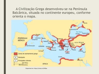 A Civilização Grega desenvolveu-se na Península
Balcânica, situada no continente europeu, conforme
orienta o mapa.
Disponível em: https://urless.in/JPdSw
 