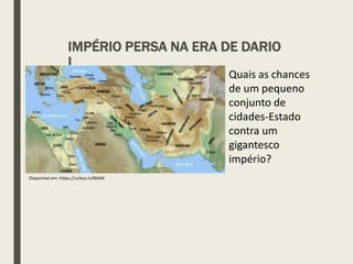 IMPÉRIO PERSA NA ERA DE DARIO
I
Disponível em: https://urless.in/BAikK
Quais as chances
de um pequeno
conjunto de
cidades-Estado
contra um
gigantesco
império?
 