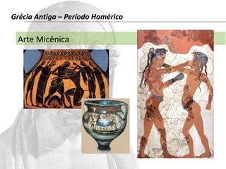 Grécia Antiga – Período Homérico 
Arte Micênica 
 