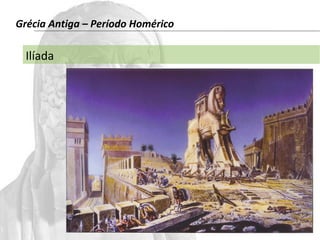 Grécia Antiga – Período Homérico 
Ilíada 
 