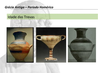Grécia Antiga – Período Homérico 
Idade das Trevas 
 