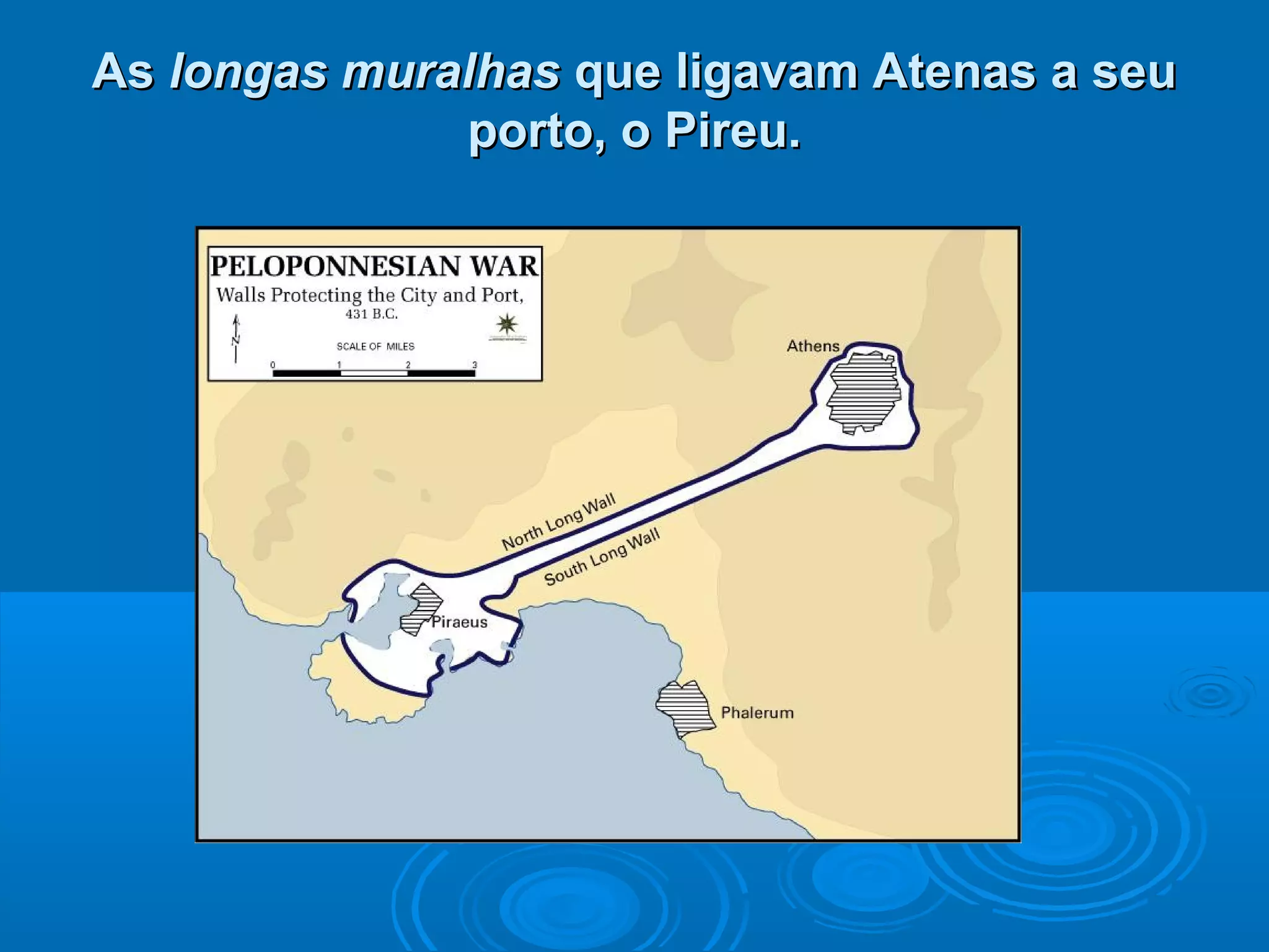 As longas muralhas que ligavam Atenas a seu
porto, o Pireu.

 