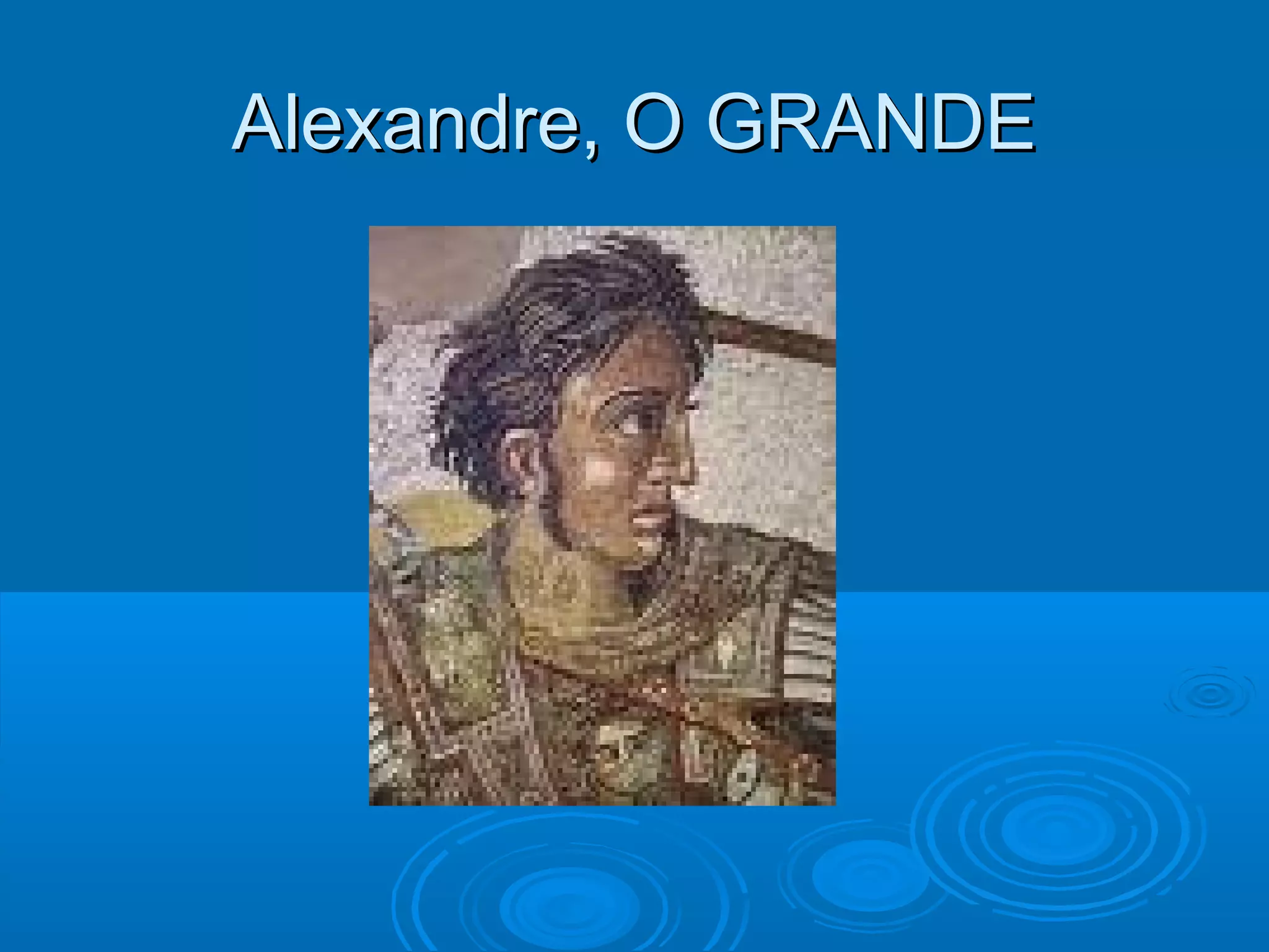 Alexandre, O GRANDE

 