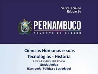 Ciências Humanas e suas
Tecnologias - História
Ensino Fundamental, 6º Ano
Grécia Antiga
(Economia, Política e Sociedade)
 