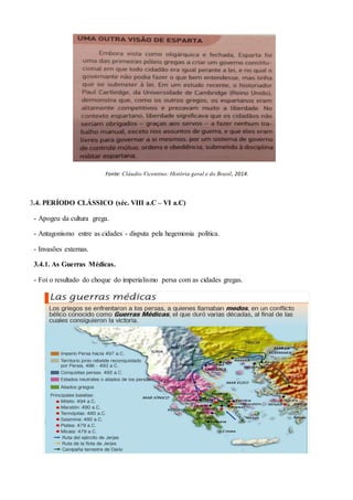 Fonte: Cláudio Vicentino: História geral e do Brasil, 2014.
3.4. PERÍODO CLÁSSICO (séc. VIII a.C – VI a.C)
- Apogeu da cultura grega.
- Antagonismo entre as cidades - disputa pela hegemonia política.
- Invasões externas.
3.4.1. As Guerras Médicas.
- Foi o resultado do choque do imperialismo persa com as cidades gregas.
 
