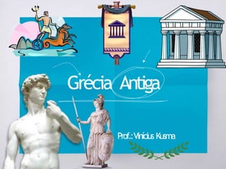Grécia Antiga
Prof.:Vinícius Kusma
 