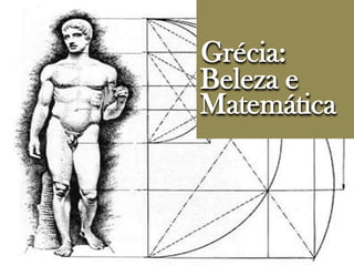 Grécia:
Beleza e
Matemática
 