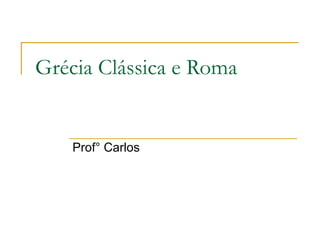 Grécia Clássica e Roma Prof° Carlos 