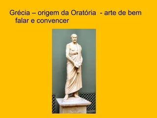 Grécia – origem da Oratória  - arte de bem falar e convencer 