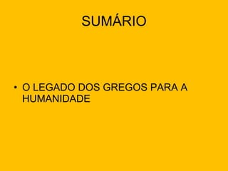 SUMÁRIO O LEGADO DOS GREGOS PARA A HUMANIDADE 