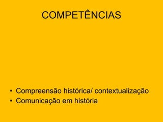 COMPETÊNCIAS Compreensão histórica/ contextualização Comunicação em história 